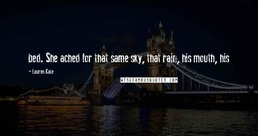 Lauren Kate Quotes: bed. She ached for that same sky, that rain, his mouth, his
