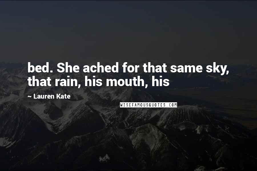 Lauren Kate Quotes: bed. She ached for that same sky, that rain, his mouth, his