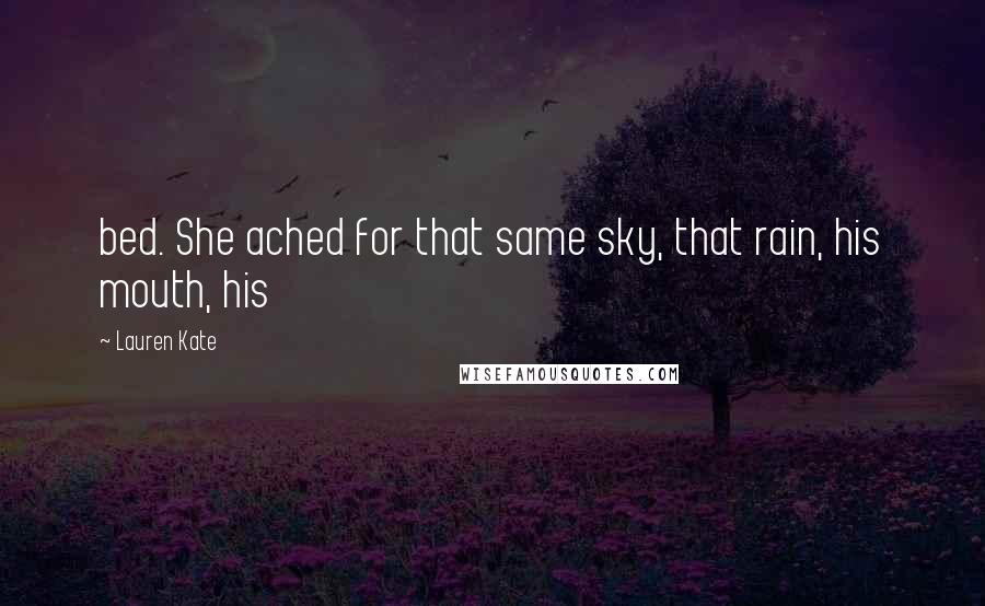 Lauren Kate Quotes: bed. She ached for that same sky, that rain, his mouth, his