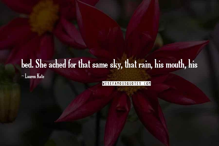 Lauren Kate Quotes: bed. She ached for that same sky, that rain, his mouth, his