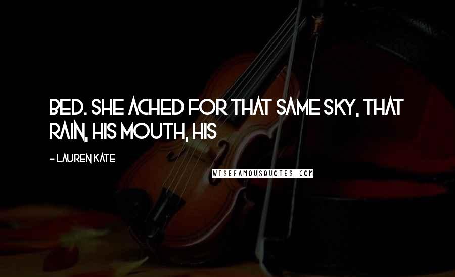 Lauren Kate Quotes: bed. She ached for that same sky, that rain, his mouth, his