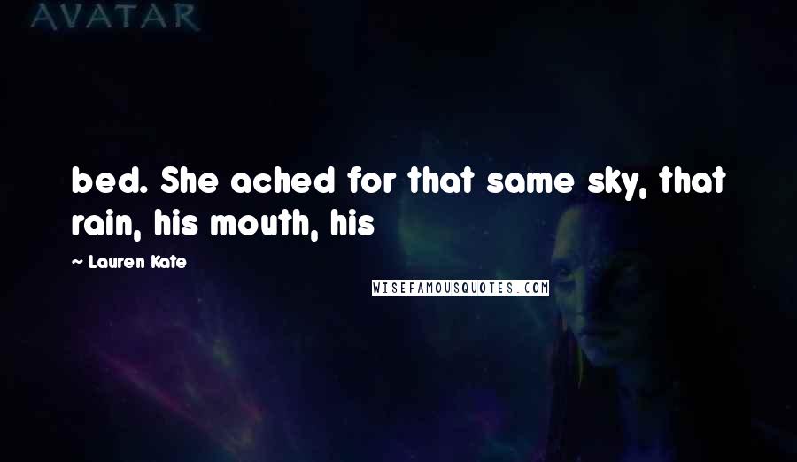 Lauren Kate Quotes: bed. She ached for that same sky, that rain, his mouth, his
