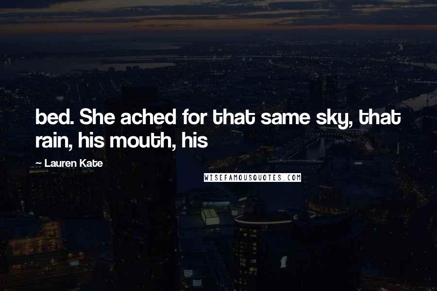 Lauren Kate Quotes: bed. She ached for that same sky, that rain, his mouth, his