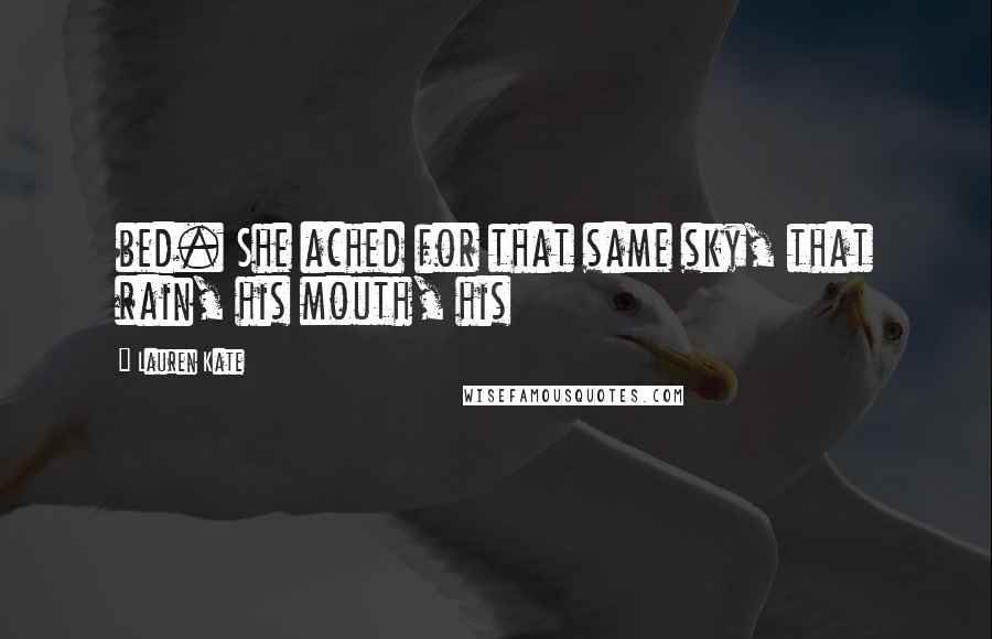 Lauren Kate Quotes: bed. She ached for that same sky, that rain, his mouth, his