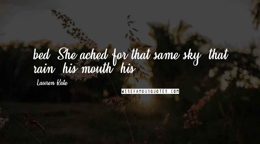 Lauren Kate Quotes: bed. She ached for that same sky, that rain, his mouth, his