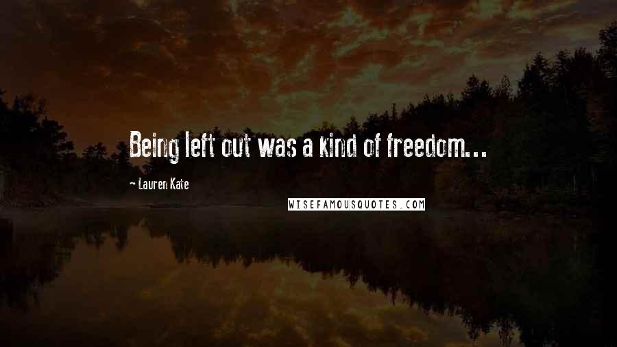 Lauren Kate Quotes: Being left out was a kind of freedom...