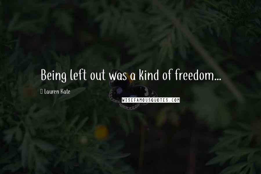Lauren Kate Quotes: Being left out was a kind of freedom...