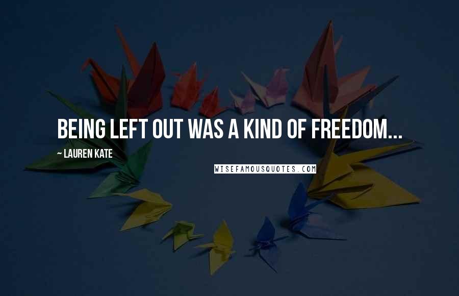Lauren Kate Quotes: Being left out was a kind of freedom...