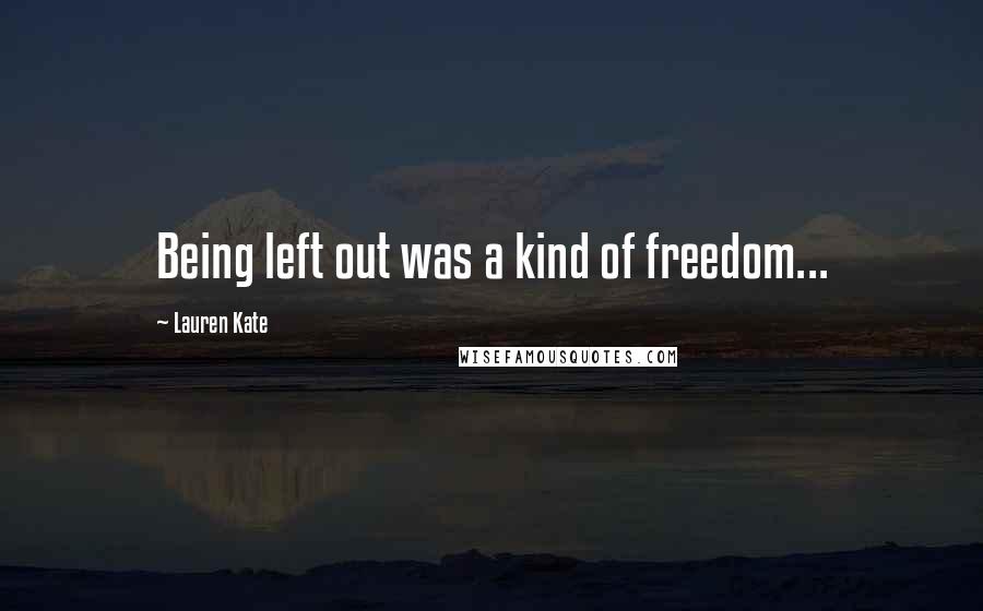 Lauren Kate Quotes: Being left out was a kind of freedom...