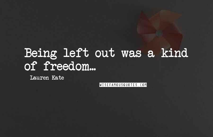 Lauren Kate Quotes: Being left out was a kind of freedom...