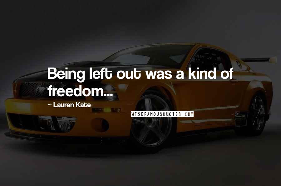 Lauren Kate Quotes: Being left out was a kind of freedom...
