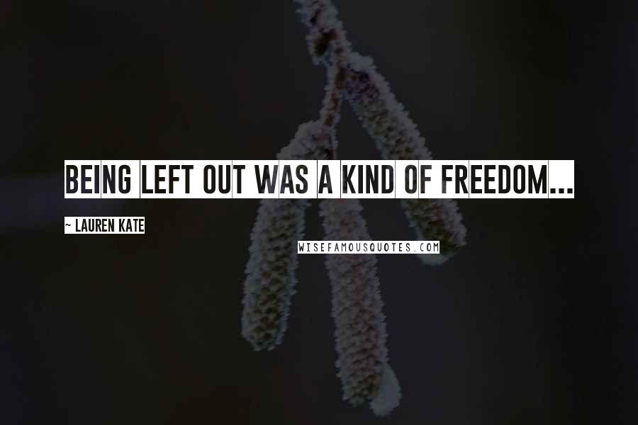 Lauren Kate Quotes: Being left out was a kind of freedom...