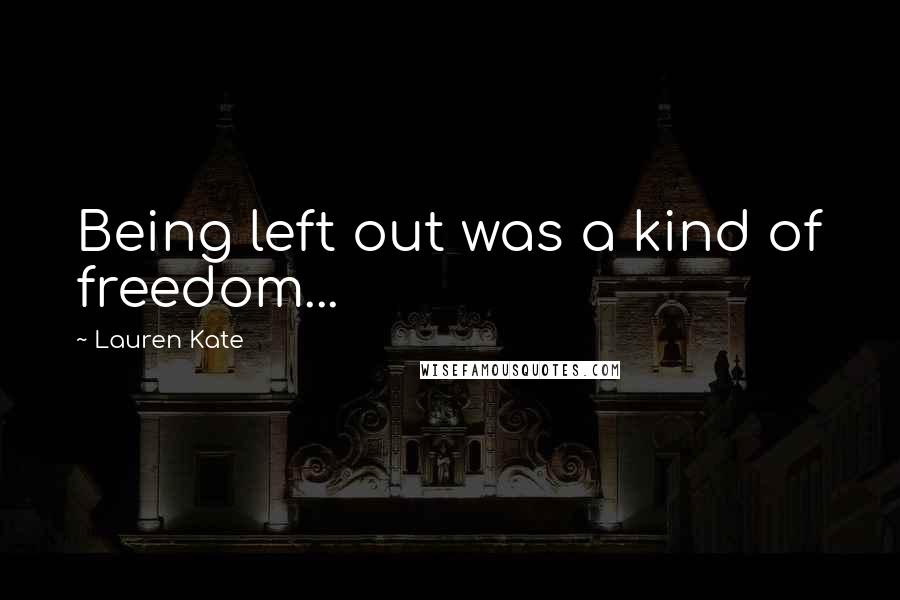 Lauren Kate Quotes: Being left out was a kind of freedom...