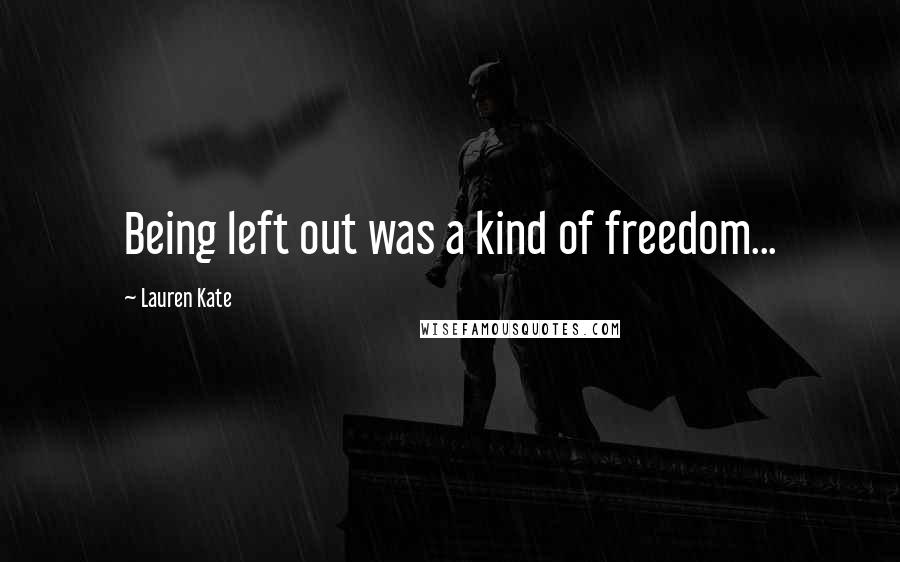 Lauren Kate Quotes: Being left out was a kind of freedom...