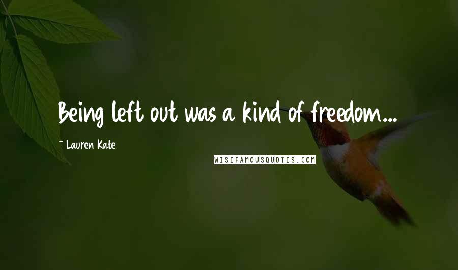 Lauren Kate Quotes: Being left out was a kind of freedom...
