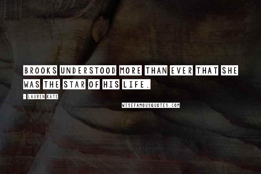 Lauren Kate Quotes: Brooks understood more than ever that she was the star of his life.