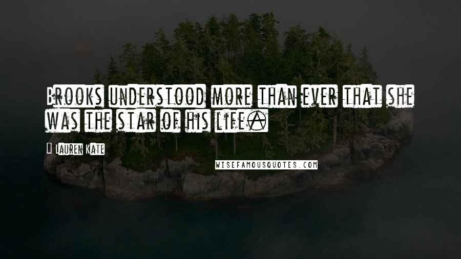 Lauren Kate Quotes: Brooks understood more than ever that she was the star of his life.
