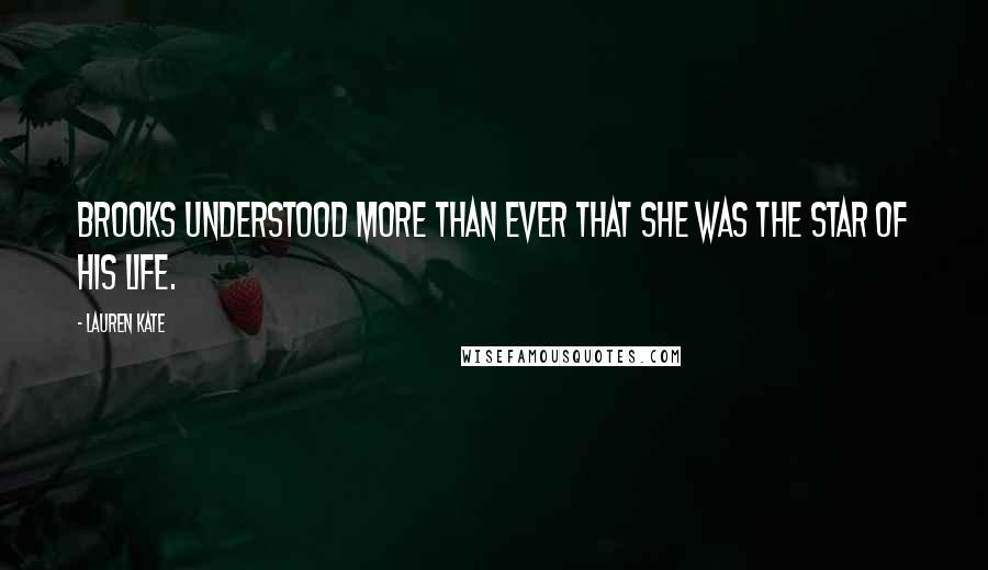 Lauren Kate Quotes: Brooks understood more than ever that she was the star of his life.
