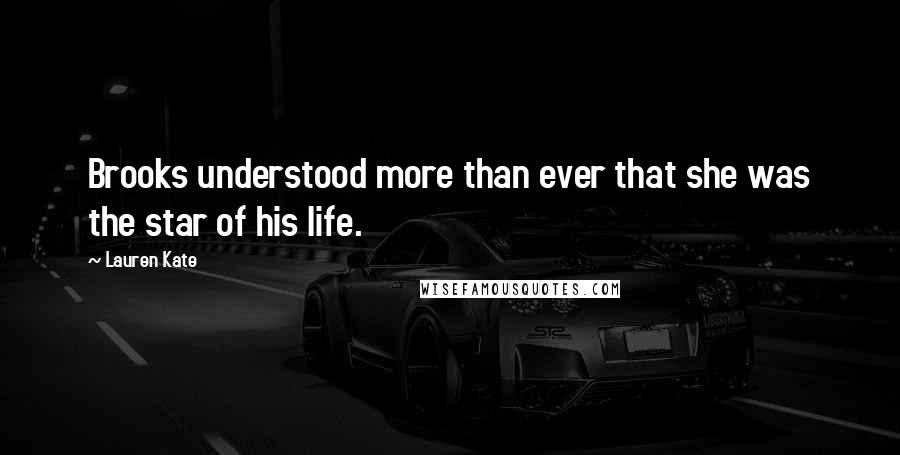 Lauren Kate Quotes: Brooks understood more than ever that she was the star of his life.