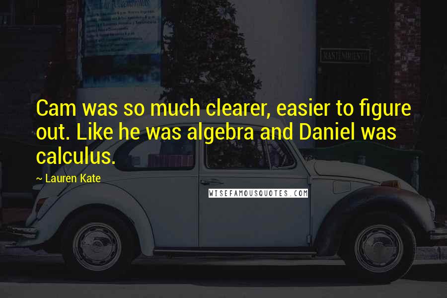 Lauren Kate Quotes: Cam was so much clearer, easier to figure out. Like he was algebra and Daniel was calculus.