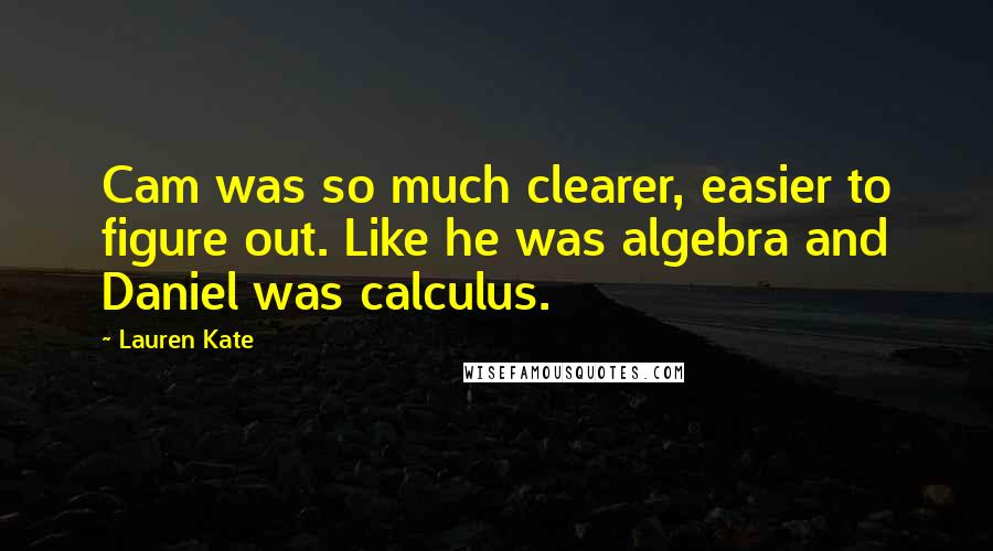 Lauren Kate Quotes: Cam was so much clearer, easier to figure out. Like he was algebra and Daniel was calculus.