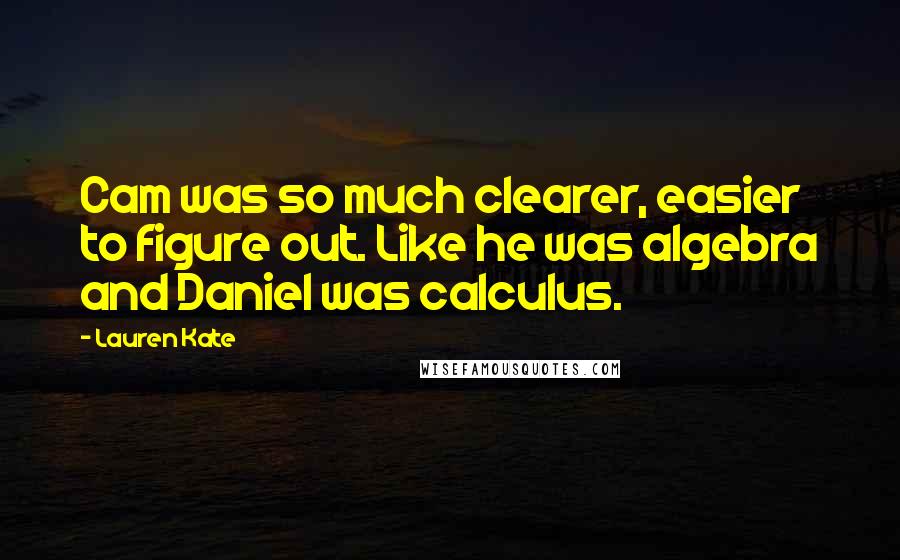 Lauren Kate Quotes: Cam was so much clearer, easier to figure out. Like he was algebra and Daniel was calculus.