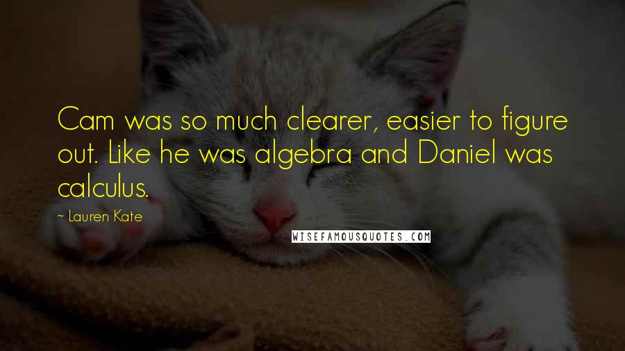 Lauren Kate Quotes: Cam was so much clearer, easier to figure out. Like he was algebra and Daniel was calculus.