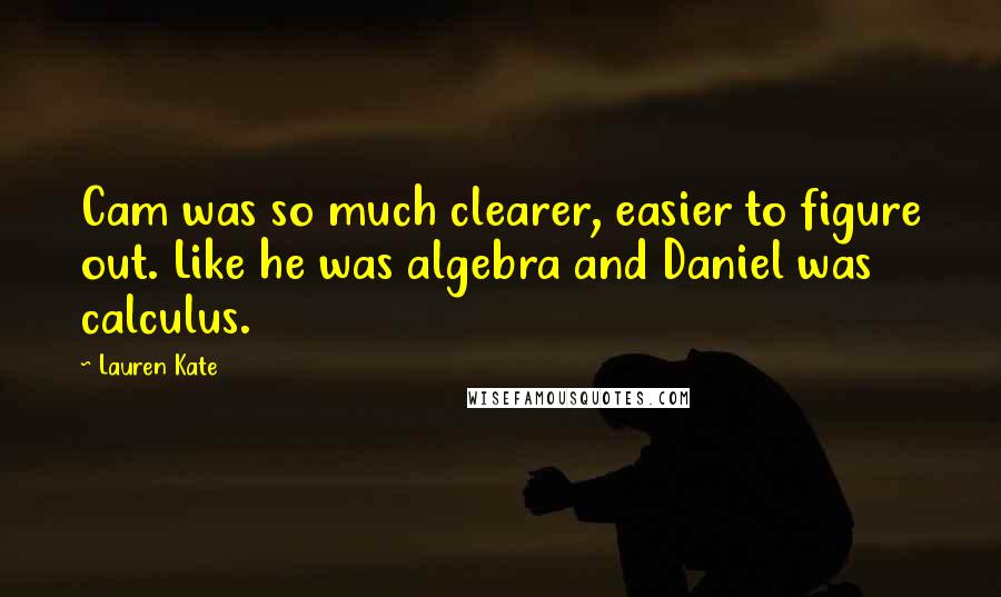 Lauren Kate Quotes: Cam was so much clearer, easier to figure out. Like he was algebra and Daniel was calculus.