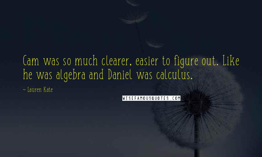 Lauren Kate Quotes: Cam was so much clearer, easier to figure out. Like he was algebra and Daniel was calculus.