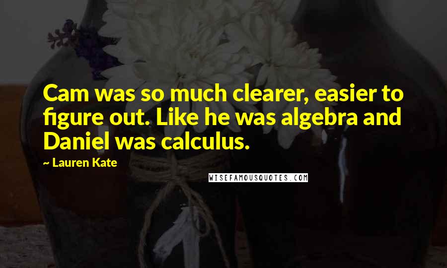 Lauren Kate Quotes: Cam was so much clearer, easier to figure out. Like he was algebra and Daniel was calculus.