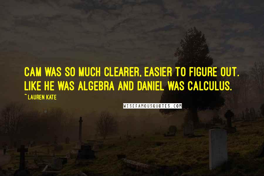 Lauren Kate Quotes: Cam was so much clearer, easier to figure out. Like he was algebra and Daniel was calculus.