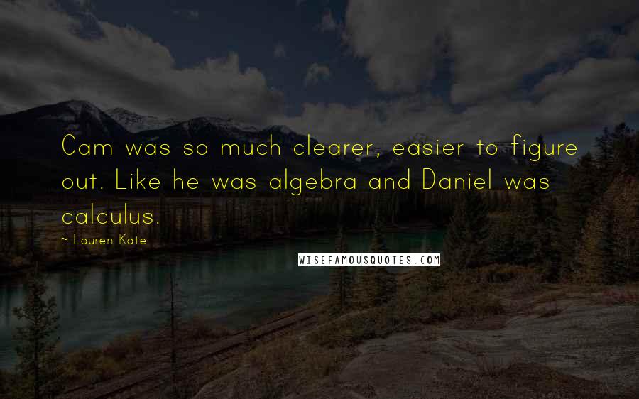 Lauren Kate Quotes: Cam was so much clearer, easier to figure out. Like he was algebra and Daniel was calculus.