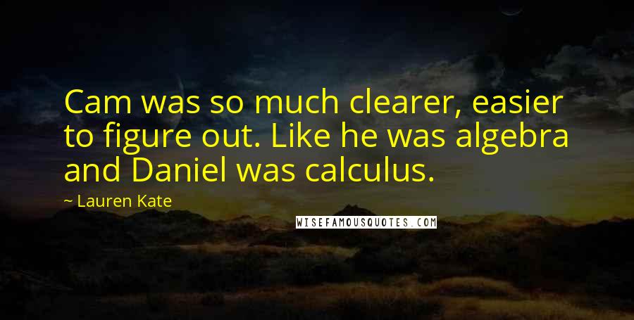 Lauren Kate Quotes: Cam was so much clearer, easier to figure out. Like he was algebra and Daniel was calculus.