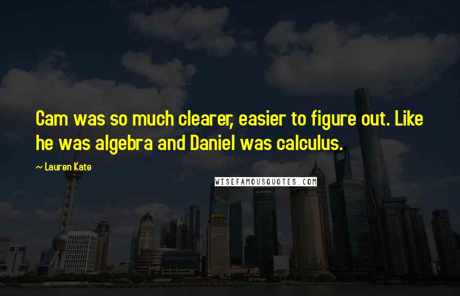 Lauren Kate Quotes: Cam was so much clearer, easier to figure out. Like he was algebra and Daniel was calculus.