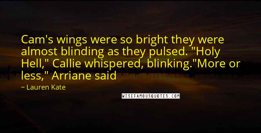 Lauren Kate Quotes: Cam's wings were so bright they were almost blinding as they pulsed. "Holy Hell," Callie whispered, blinking."More or less," Arriane said