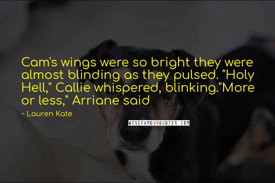 Lauren Kate Quotes: Cam's wings were so bright they were almost blinding as they pulsed. "Holy Hell," Callie whispered, blinking."More or less," Arriane said