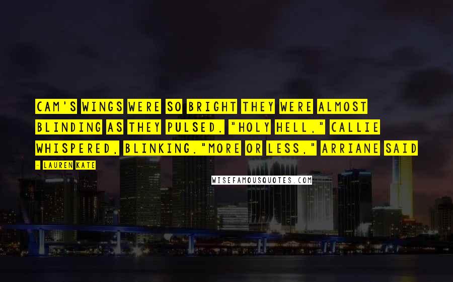 Lauren Kate Quotes: Cam's wings were so bright they were almost blinding as they pulsed. "Holy Hell," Callie whispered, blinking."More or less," Arriane said