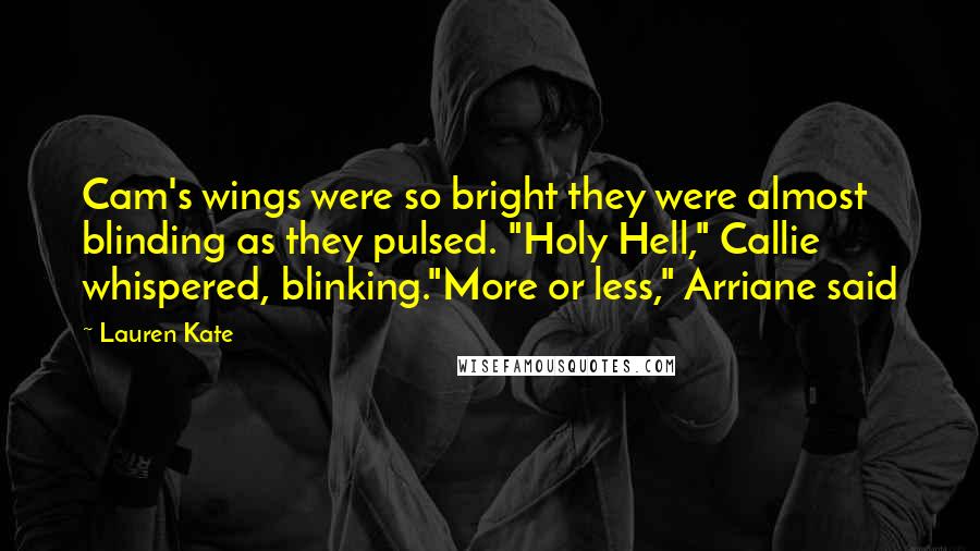 Lauren Kate Quotes: Cam's wings were so bright they were almost blinding as they pulsed. "Holy Hell," Callie whispered, blinking."More or less," Arriane said