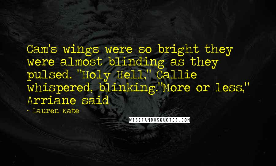 Lauren Kate Quotes: Cam's wings were so bright they were almost blinding as they pulsed. "Holy Hell," Callie whispered, blinking."More or less," Arriane said