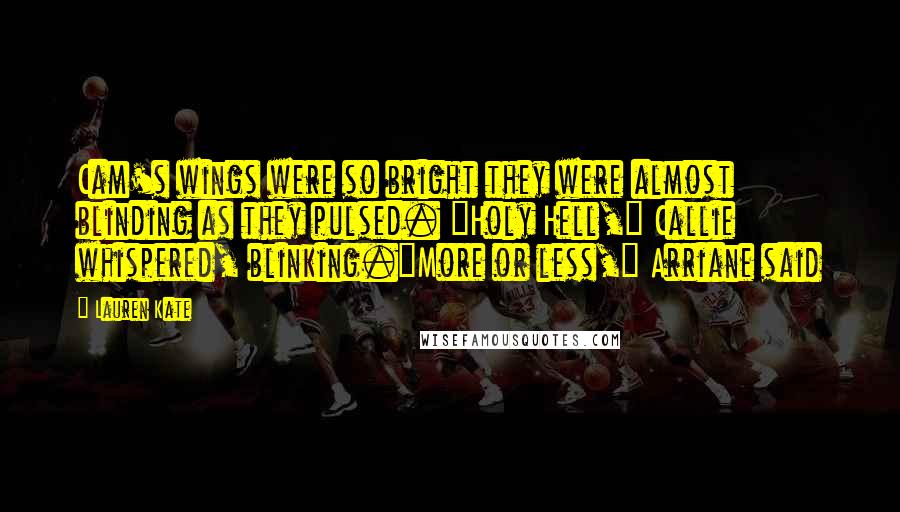 Lauren Kate Quotes: Cam's wings were so bright they were almost blinding as they pulsed. "Holy Hell," Callie whispered, blinking."More or less," Arriane said