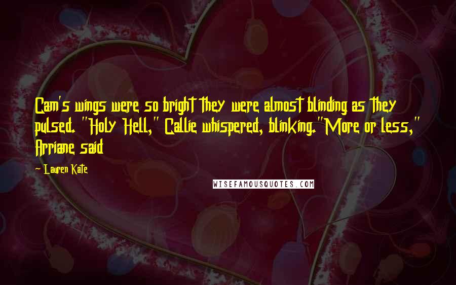 Lauren Kate Quotes: Cam's wings were so bright they were almost blinding as they pulsed. "Holy Hell," Callie whispered, blinking."More or less," Arriane said