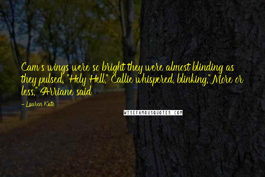 Lauren Kate Quotes: Cam's wings were so bright they were almost blinding as they pulsed. "Holy Hell," Callie whispered, blinking."More or less," Arriane said