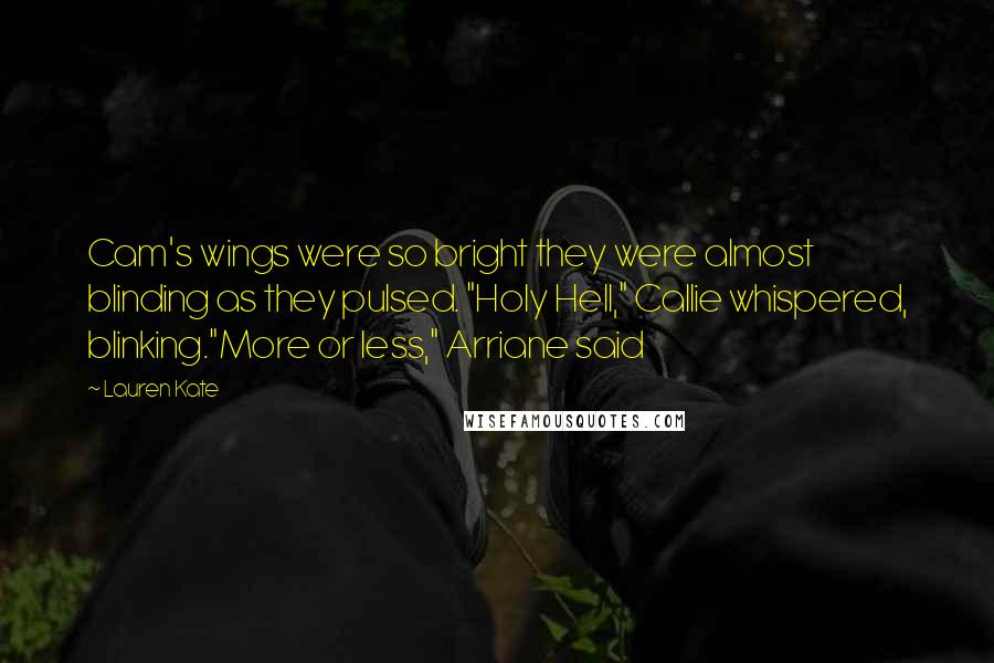 Lauren Kate Quotes: Cam's wings were so bright they were almost blinding as they pulsed. "Holy Hell," Callie whispered, blinking."More or less," Arriane said