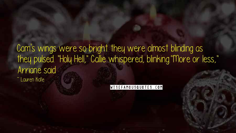 Lauren Kate Quotes: Cam's wings were so bright they were almost blinding as they pulsed. "Holy Hell," Callie whispered, blinking."More or less," Arriane said