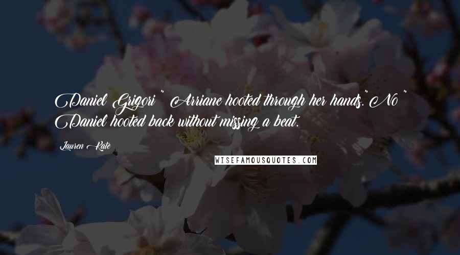 Lauren Kate Quotes: Daniel Grigori!" Arriane hooted through her hands."No!" Daniel hooted back without missing a beat.