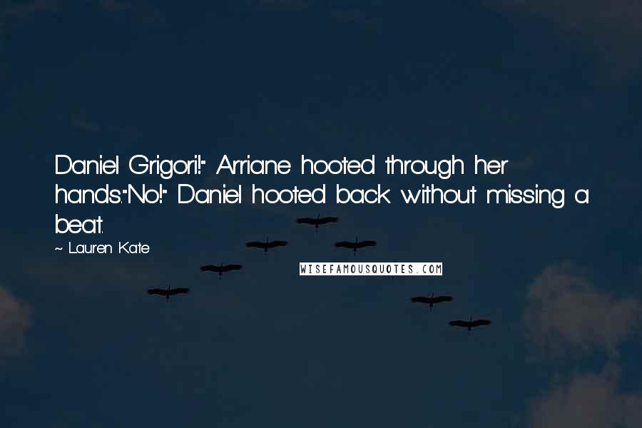 Lauren Kate Quotes: Daniel Grigori!" Arriane hooted through her hands."No!" Daniel hooted back without missing a beat.