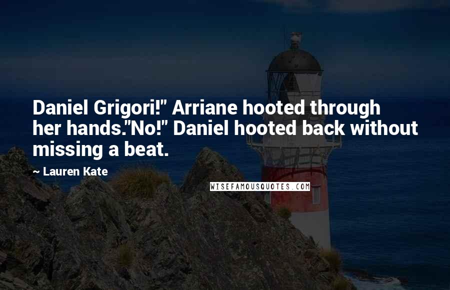 Lauren Kate Quotes: Daniel Grigori!" Arriane hooted through her hands."No!" Daniel hooted back without missing a beat.