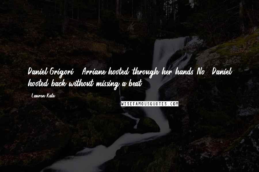 Lauren Kate Quotes: Daniel Grigori!" Arriane hooted through her hands."No!" Daniel hooted back without missing a beat.