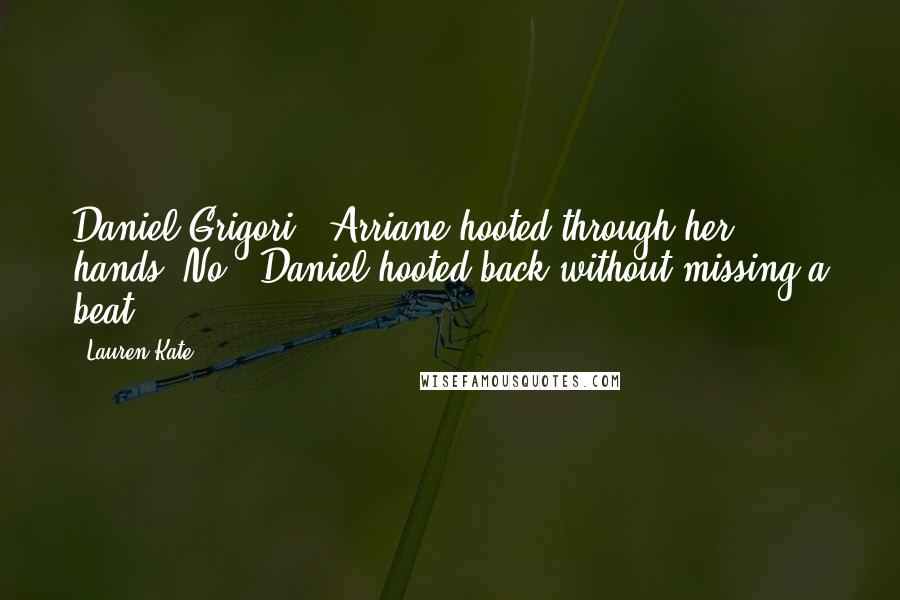 Lauren Kate Quotes: Daniel Grigori!" Arriane hooted through her hands."No!" Daniel hooted back without missing a beat.