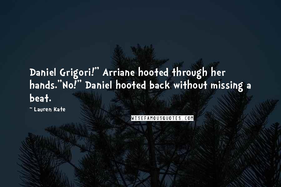 Lauren Kate Quotes: Daniel Grigori!" Arriane hooted through her hands."No!" Daniel hooted back without missing a beat.